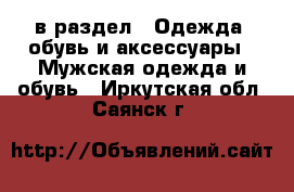  в раздел : Одежда, обувь и аксессуары » Мужская одежда и обувь . Иркутская обл.,Саянск г.